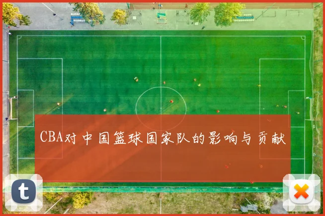 CBA对中国篮球国家队的影响与贡献