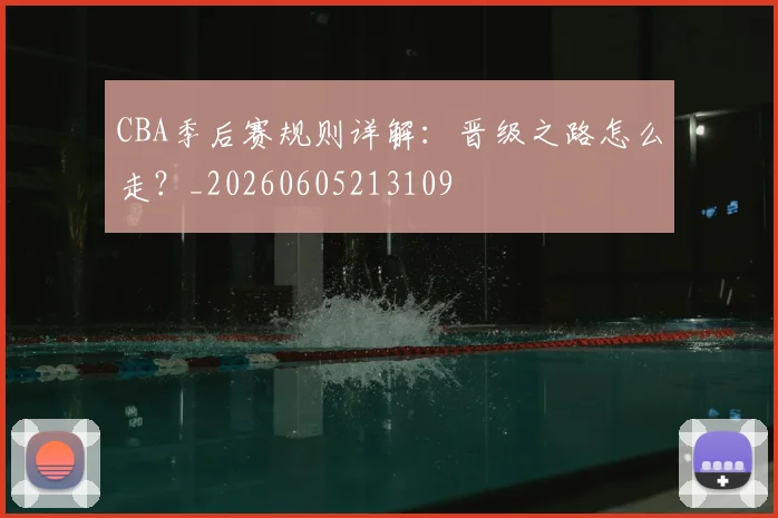 CBA季后赛规则详解:晋级之路怎么走?_20260605213109