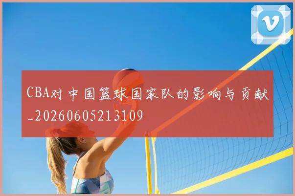 CBA对中国篮球国家队的影响与贡献_20260605213109